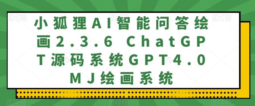 小狐狸AI智能问答绘画2.3.6 ChatGPT源码系统GPT4.0MJ绘画系统-揽颜居工坊