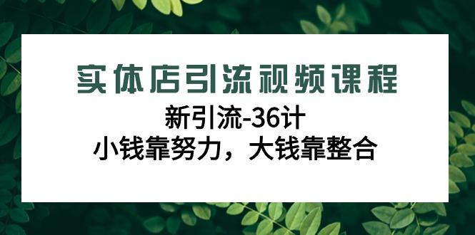 实体店引流视频课程，新引流-36计，小钱靠努力，大钱靠整合(48节课)-揽颜居工坊