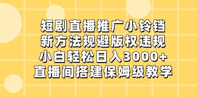 短剧直播推广小铃铛,小白轻松日入3000+,新方法规避版权违规,直播间搭建保姆级教学-揽颜居工坊