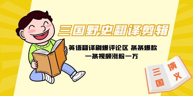 (9264期)三国野史翻译剪辑 英语翻译刷爆评论区 条条爆款一条视频涨粉1w+附888G素材-揽颜居工坊