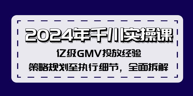 2024年千川实操课，亿级GMV投放经验，策略规划至执行细节，全面拆解-揽颜居工坊