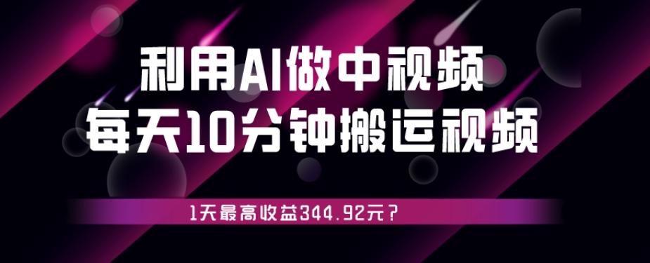 利用AI做中视频，每天10分钟搬运国外视频，1天最高收益344.92元？-揽颜居工坊