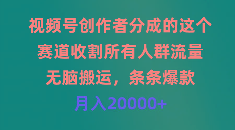 (9406期)视频号创作者分成的这个赛道，收割所有人群流量，无脑搬运，条条爆款，…-揽颜居工坊