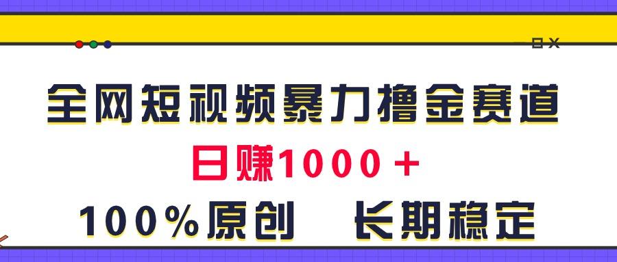 全网短视频暴力撸金赛道，日入1000＋！原创玩法，长期稳定-揽颜居工坊