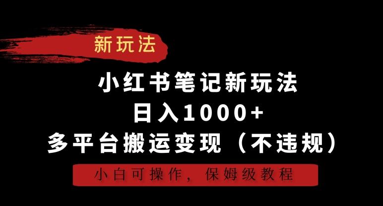 小红书笔记新玩法，日入1000+，多平台搬运变现(不违规)，小白可操作，保姆级教程【揭秘】-揽颜居工坊