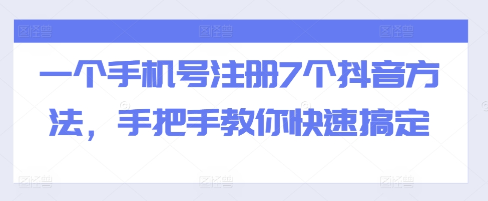 一个手机号注册7个抖音方法，手把手教你快速搞定-揽颜居工坊