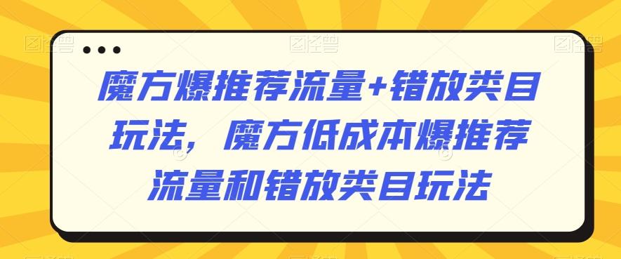 魔方爆推荐流量+错放类目玩法，魔方低成本爆推荐流量和错放类目玩法-揽颜居工坊