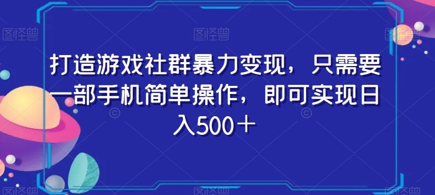 打造游戏社群暴力变现，只需要一部手机简单操作，即可实现日入500＋【揭秘】-揽颜居工坊