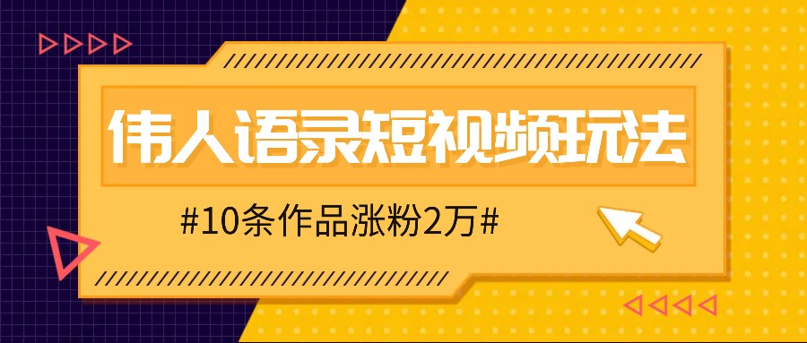 人人可做的伟人语录视频玩法，零成本零门槛，10条作品轻松涨粉2万-揽颜居工坊