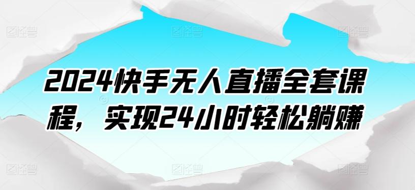 2024快手无人直播全套课程，实现24小时轻松躺赚-揽颜居工坊