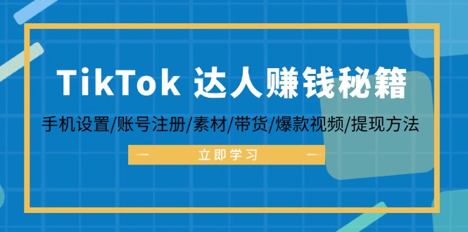 TikTok&达人赚钱秘籍 手机设置/账号注册/素材/带货/爆款视频/提现方法-揽颜居工坊