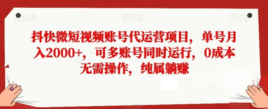 抖快微短视频账号代运营项目，单号月入2000+，可多账号同时运行，0成本无需操作，纯属躺赚【揭秘】-揽颜居工坊