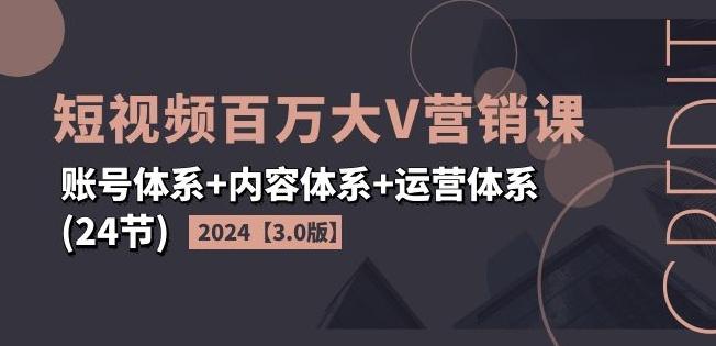 2024短视频百万大V营销课【3.0版】账号体系+内容体系+运营体系(24节)-揽颜居工坊