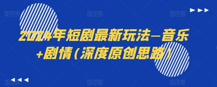 2024年短剧最新玩法—音乐+剧情(深度原创思路)-揽颜居工坊