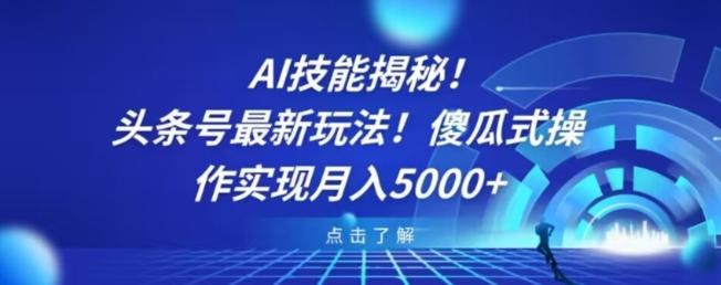 AI技能揭秘！头条号最新玩法！傻瓜式操作实现月入5000+-揽颜居工坊