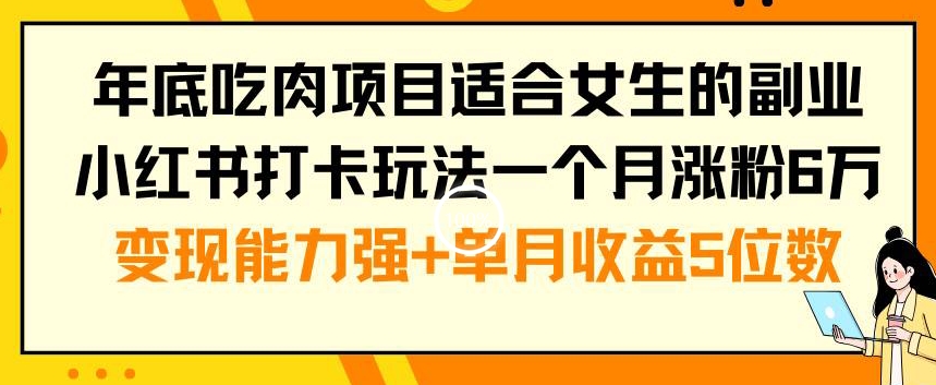 年底吃肉项目适合女生的副业小红书打卡玩法一个月涨粉6万+变现能力强+单月收益5位数【揭秘】-揽颜居工坊