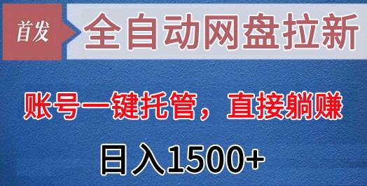 全自动网盘拉新，账号一键托管，直接躺赚，日入1500+(可放大，可团队)-揽颜居工坊