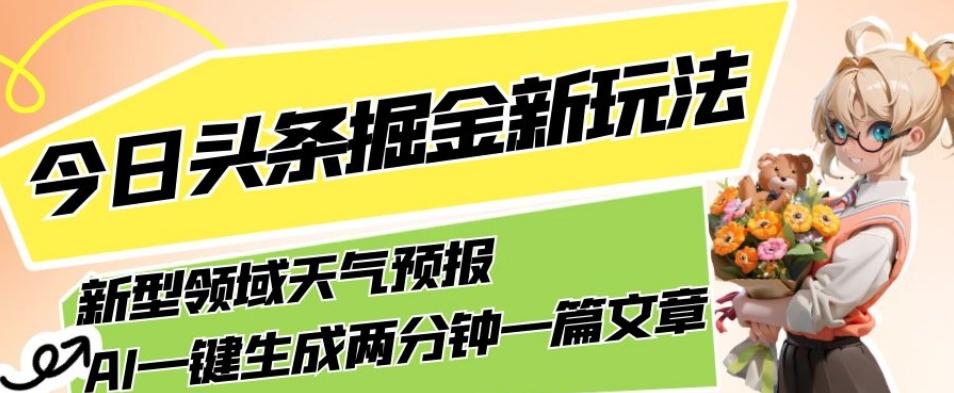 今日头条掘金新玩法，关于新型领域天气预报，AI一键生成两分钟一篇文章，复制粘贴轻松月入5000+-揽颜居工坊