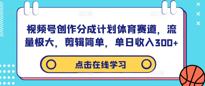 视频号创作分成计划体育赛道，流量极大，剪辑简单，单日收入300+-揽颜居工坊