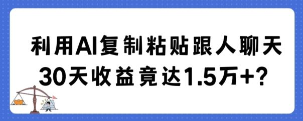 利用AI复制粘贴跟人聊天30天收益竟达1.5万+【揭秘】-揽颜居工坊
