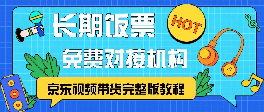 京东视频带货完整版教程，长期饭票、免费对接机构-揽颜居工坊