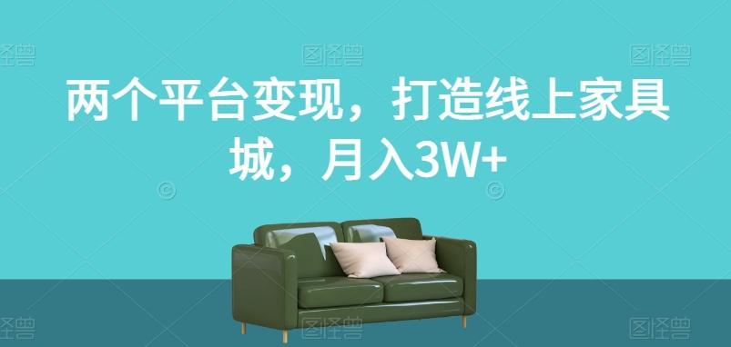 两个平台变现,打造线上家具城,月入3W+【揭秘】