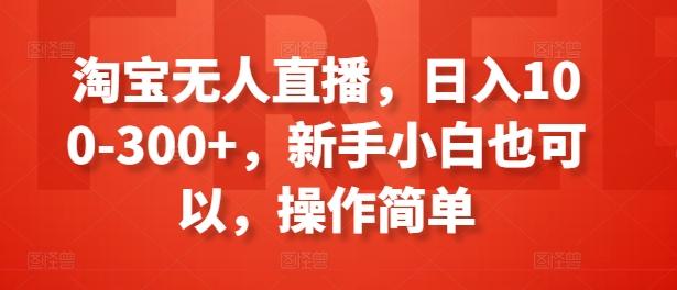 淘宝无人直播，日入100-300+，新手小白也可以，操作简单-揽颜居工坊