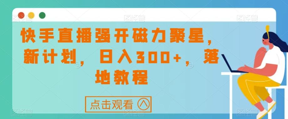 快手直播强开磁力聚星，新计划，日入300+，落地教程-揽颜居工坊
