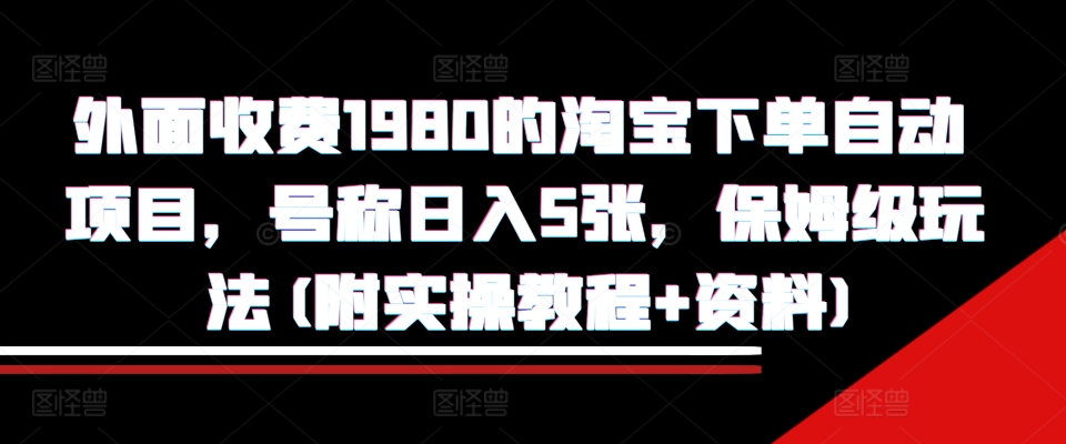 外面收费1980的淘宝下单自动项目，号称日入5张，保姆级玩法(附实操教程+资料)【揭秘】-揽颜居工坊