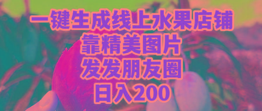 (9467期)一键生成线上水果店，靠精美图片发发朋友圈，也能日入200-揽颜居工坊