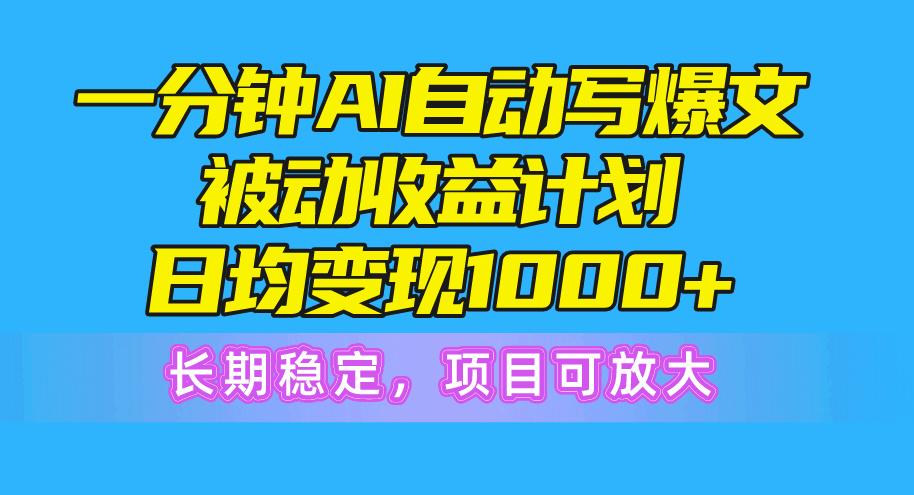 一分钟AI爆文被动收益计划，日均变现1000+，长期稳定，项目可放大-揽颜居工坊