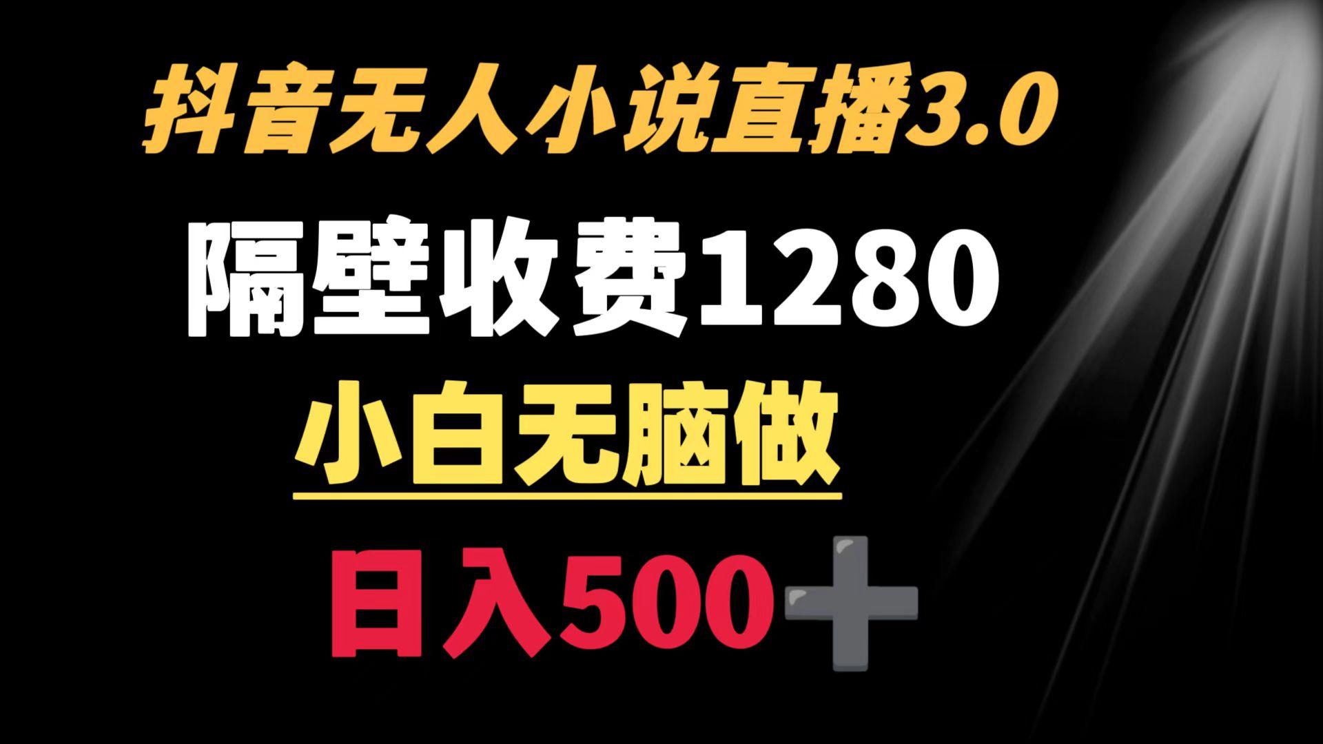 抖音小说无人3.0玩法 隔壁收费1280  轻松日入500+-揽颜居工坊