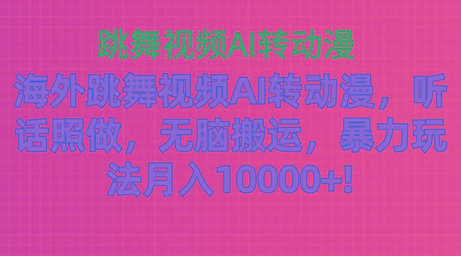 海外跳舞视频AI转动漫，听话照做，无脑搬运，暴力玩法 月入10000+-揽颜居工坊