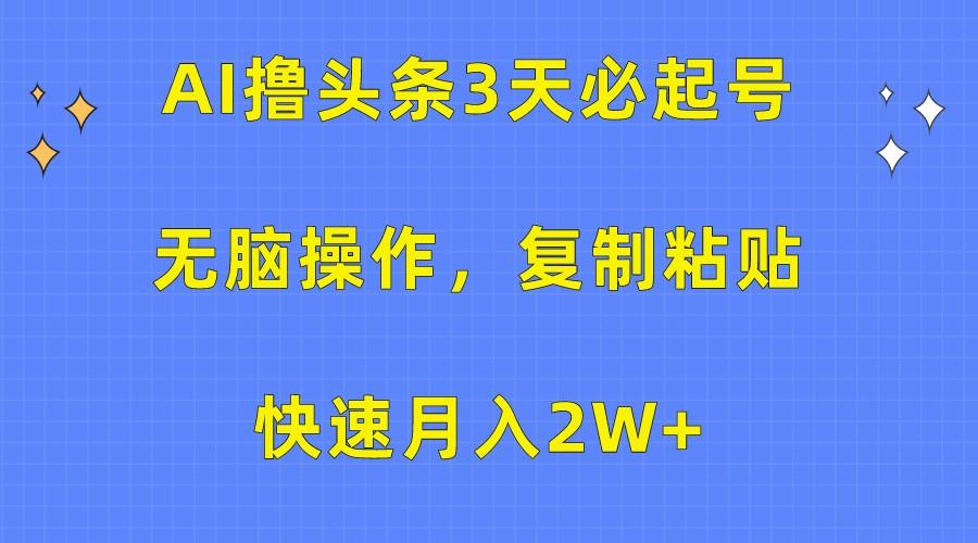 AI撸头条3天必起号，无脑操作3分钟1条，复制粘贴轻松月入2W+-揽颜居工坊