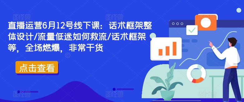 直播运营6月12号线下课：话术框架整体设计/流量低迷如何救流/话术框架等，全场燃爆，非常干货-揽颜居工坊