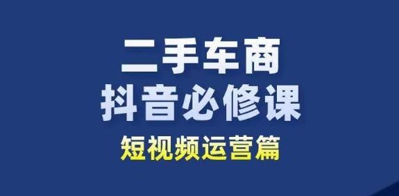 二手车商抖音必修课短视频运营，二手车行业从业者新赛道-揽颜居工坊