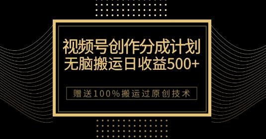 最新视频号创作分成计划，无脑搬运一天收益500+，100%搬运过原创技巧【揭秘】-揽颜居工坊