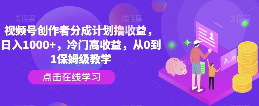 视频号创作者分成计划撸收益，日入1000+，冷门高收益，从0到1保姆级教学-揽颜居工坊