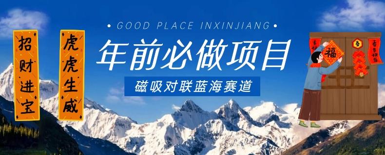 年前必做项目,磁吸对联蓝海赛道,傻瓜式操作复制粘贴纯搬运,一部手机即可完成-揽颜居工坊