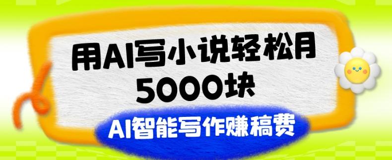 用AI写小说轻松月5000块、AI智能写作赚稿费、【附加一对一指导】-揽颜居工坊
