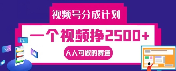 视频号分成计划，一个视频挣2500+，人人可做的赛道【揭秘】-揽颜居工坊