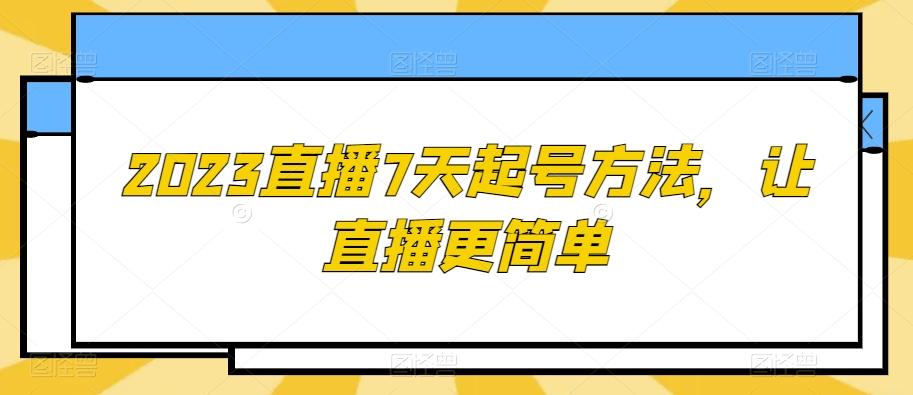2023直播7天起号方法，让直播更简单-揽颜居工坊