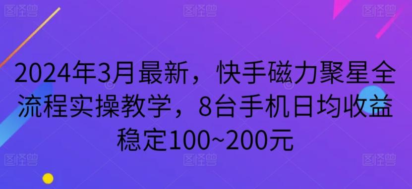 2024年3月最新，快手磁力聚星全流程实操教学，8台手机日均收益稳定100~200元【揭秘】-揽颜居工坊