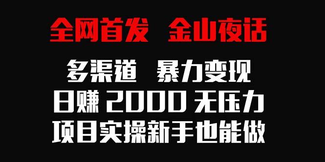 全网首发，金山夜话多渠道暴力变现，日赚2000无压力，项目实操新手也能做-揽颜居工坊