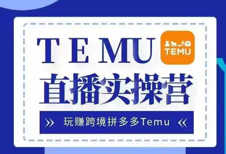 Temu直播实战营，玩赚跨境拼多多Temu，国内电商卷就出海赚美金-揽颜居工坊