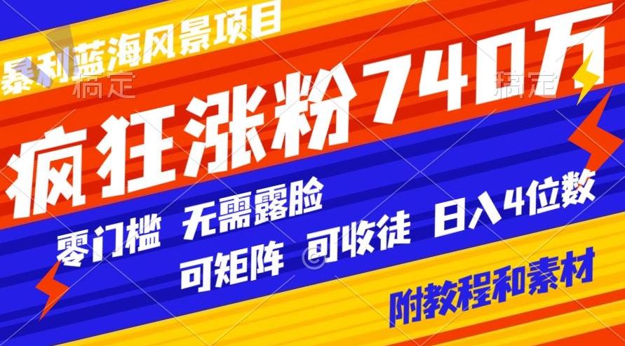 暴利蓝海风景项目疯狂涨粉740w，0门槛，无需露脸，可矩阵，可收徒，日入4位数【附教程和素材】-揽颜居工坊