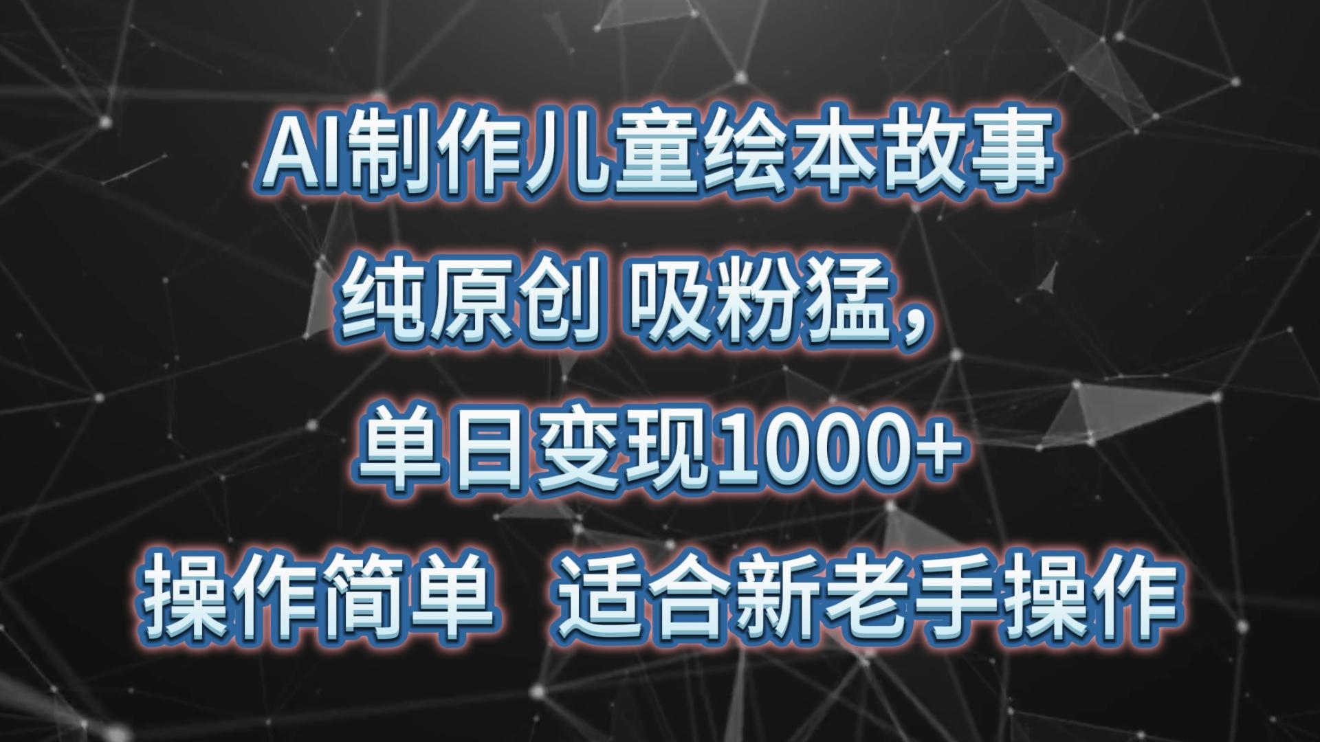 AI制作儿童绘本故事,纯原创,吸粉猛,单日变现1000+,操作简单,适合新老手操作-揽颜居工坊