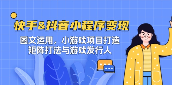 快手&抖音-小程序变现 图文运用/小游戏项目打造/矩阵打法与游戏发行人-揽颜居工坊