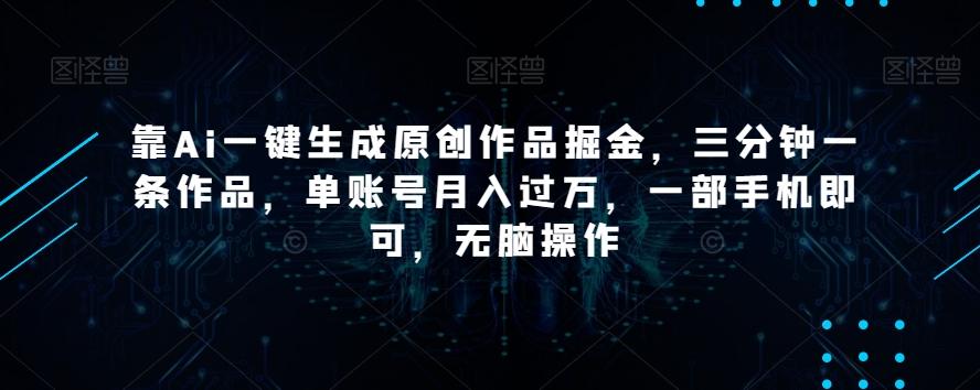 靠Ai一键生成原创作品掘金，三分钟一条作品，单账号月入过万，一部手机即可，无脑操作【揭秘】-揽颜居工坊
