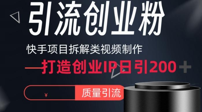 快手项目拆解类视频详细制作流程打造个人IP，单日引流200+高质量创业粉【揭秘】-揽颜居工坊